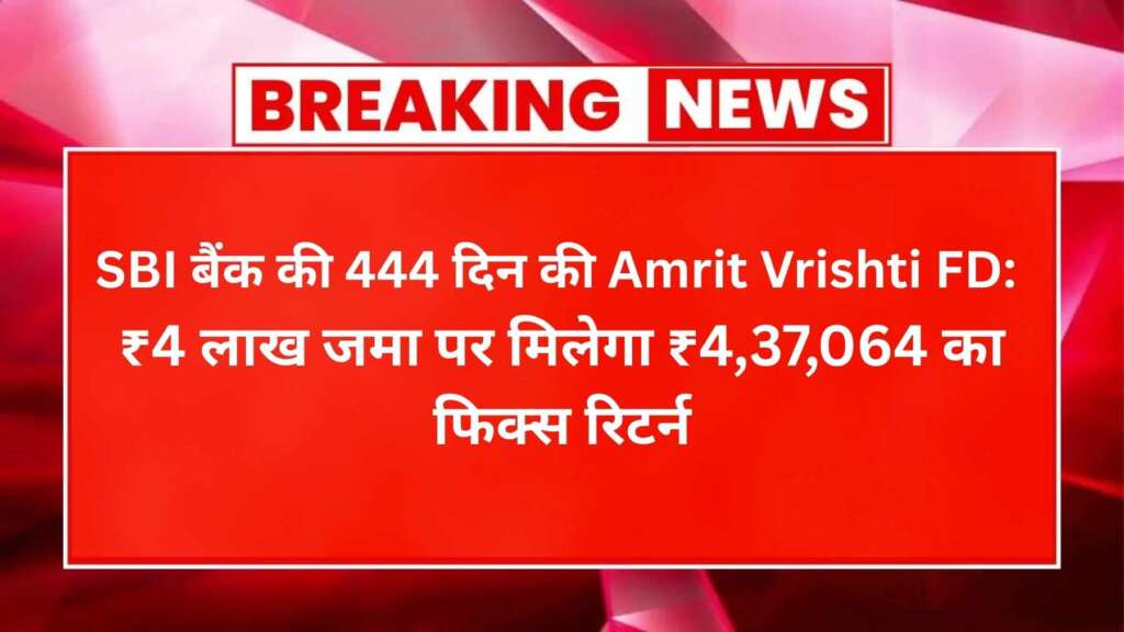 SBI बैंक की 444 दिन की Amrit Vrishti FD: ₹4 लाख जमा पर मिलेगा ₹4,37,064 का फिक्स रिटर्न